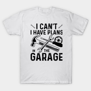 I Can't I Have Plans In The Garage T-Shirt